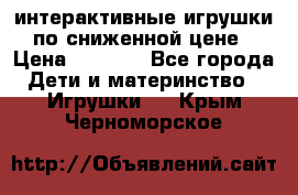 интерактивные игрушки по сниженной цене › Цена ­ 1 690 - Все города Дети и материнство » Игрушки   . Крым,Черноморское